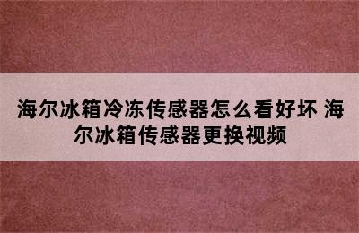 海尔冰箱冷冻传感器怎么看好坏 海尔冰箱传感器更换视频